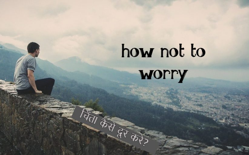चिंता कैसे दूर करे? how not to worry