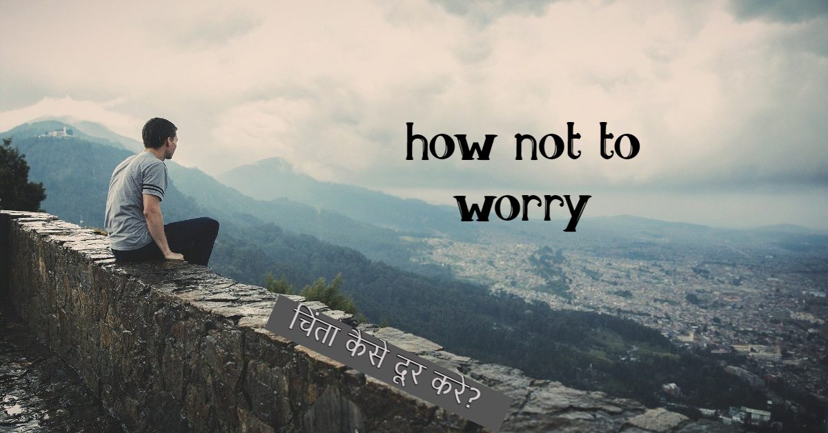 चिंता कैसे दूर करे? how not to worry