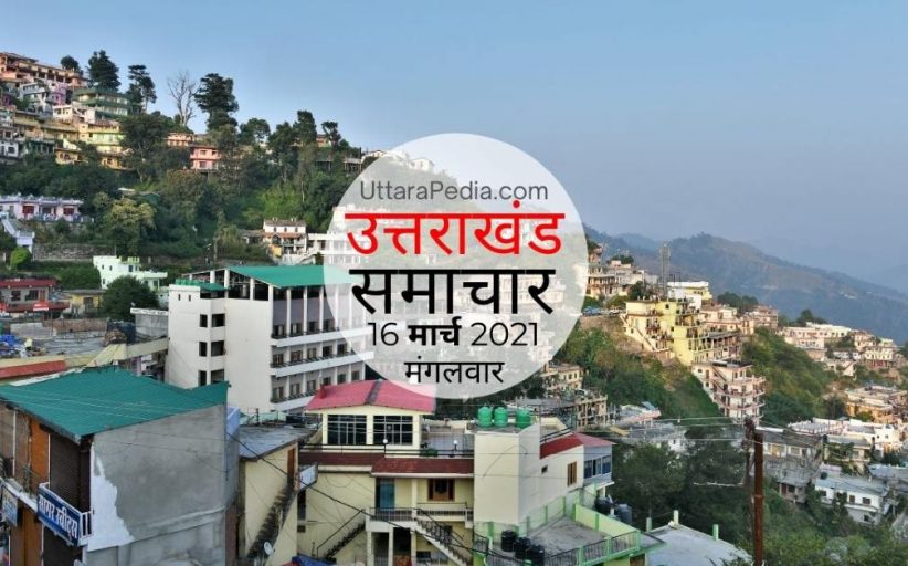 उत्तराखंड समाचार 16 मार्च 2021